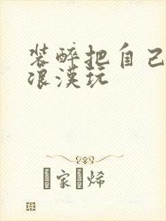 装醉把自己给流浪汉玩封面