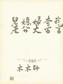 儿媳妇夸我比她老公大古言