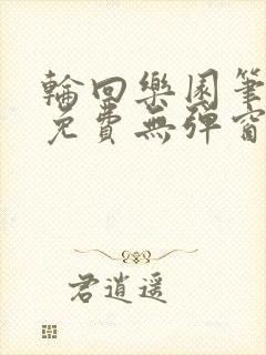 轮回乐园笔趣阁免费无弹窗