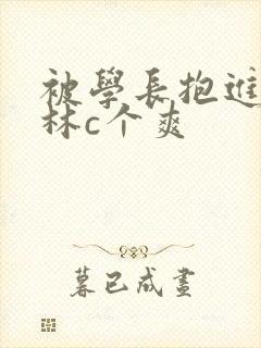 被学长抱进小树林c个爽