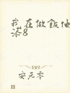 我在做饭他在下添8