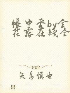帐中香by金银花露在线全文免费阅读