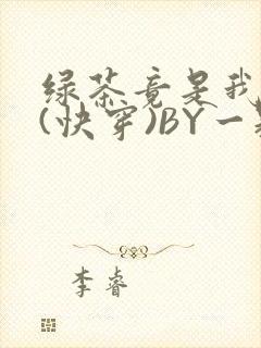 绿茶竟是我自己(快穿)BY一颗栗子