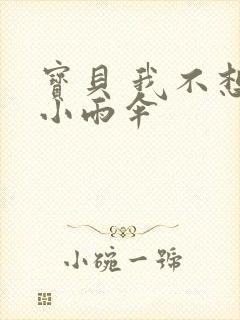 宝贝 我不想带小雨伞