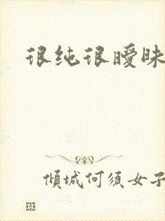 很纯很暧昧下载