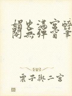 媚史满宫醉笔趣阁无弹窗笔