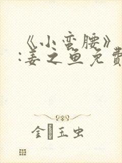 《小蛮腰》作者:姜之鱼免费阅读