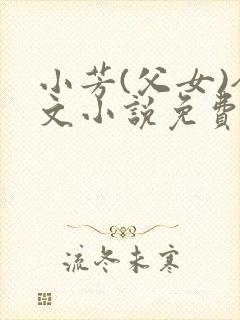 小芳(父女)全文小说免费阅读