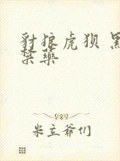 豺狼虎狈 黑色禁药