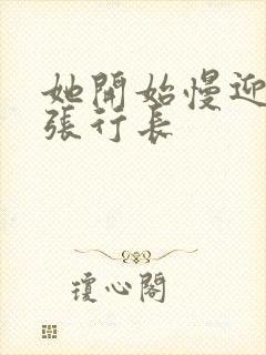 她开始慢迎迎合张行长