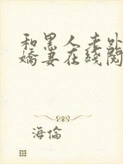 和黑人老外交换娇妻在线阅读