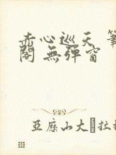 赤心巡天 笔趣阁 无弹窗封面