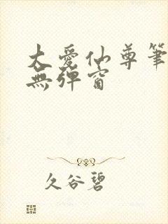 大爱仙尊笔趣阁无弹窗