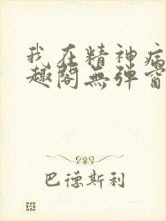 我在精神病院笔趣阁无弹窗