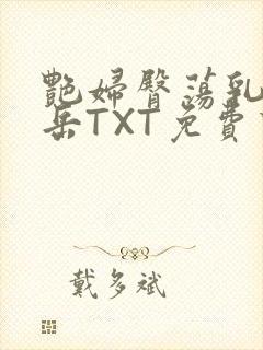 艳妇臀荡乳欲伦岳TXT免费下载