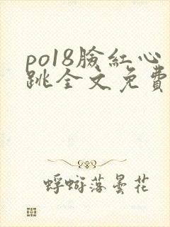 po18脸红心跳全文免费阅读笔趣阁