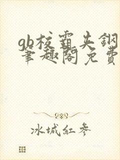 gb校霸夹钢笔笔趣阁免费的