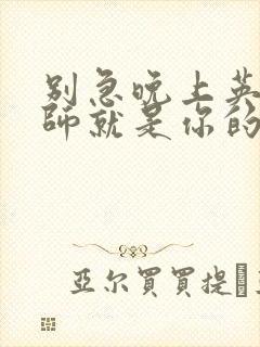 别急晚上英语老师就是你的人了