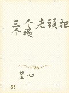 三个老头把我啃个遍