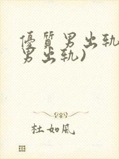 优质男出轨h(男出轨)