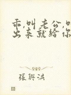 乖,叫老公,叫出来就给你
