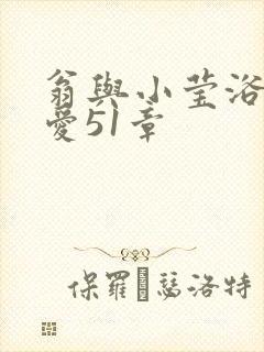 翁与小莹浴室欢爱51章