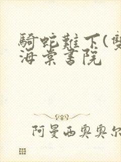 骑蛇难下(双)海棠书院