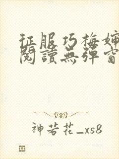 征服巧梅婶全文阅读无弹窗笔趣阁