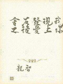舍友发现我是双之后爱上你的字