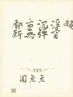 都市沉浮超前最新无弹窗封面