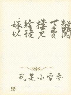 嫁给楼下糙汉后以后免费阅读书香
