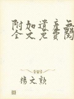 附加遗产无删减全文免费阅读笔趣阁