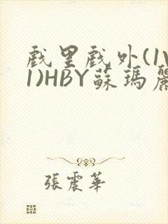 戏里戏外(1V1)HBY苏玛丽全文免费阅读