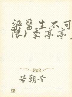 梁医生不可以(限) 季亭亭免费阅读