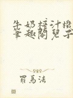 牛奶榨汁机po笔趣阁儿子牌榨汁机