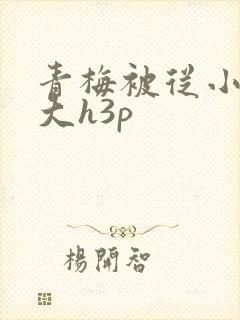 青梅被从小摸到大h3p