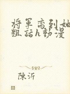 将军脔到她哭h粗话h动漫