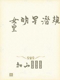 女明星潜规则之皇