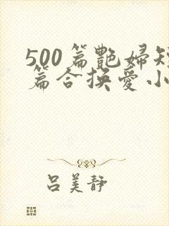 500篇艳妇短篇合换爱小说