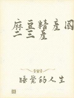 麻豆精产国品一二三产