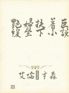 艳妇扶着巨龙缓缓坐下小说