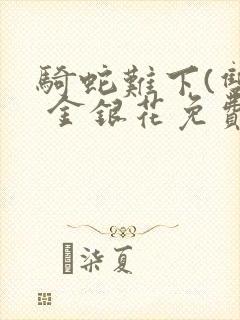 骑蛇难下(双) 金银花免费阅读