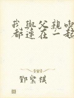 我与父亲吃饭时都连在一起