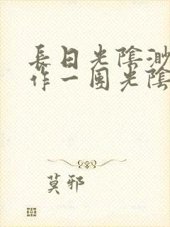 长日光阴渺渺乱作一团光阴似箭