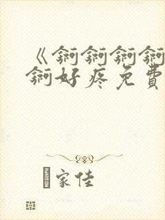 《锕锕锕锕锕锕锕好疼免费视频》
