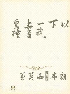 皇上一下以下的撞着我