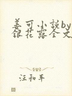 姜可小说by金银花露全文免费阅读无弹窗笔趣