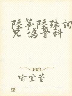 陆筝陆殊词 养兄 伪骨科