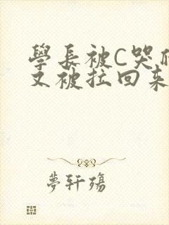 学长被C哭爬走又被拉回来