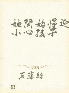 她开始慢迎迎合小心孩子